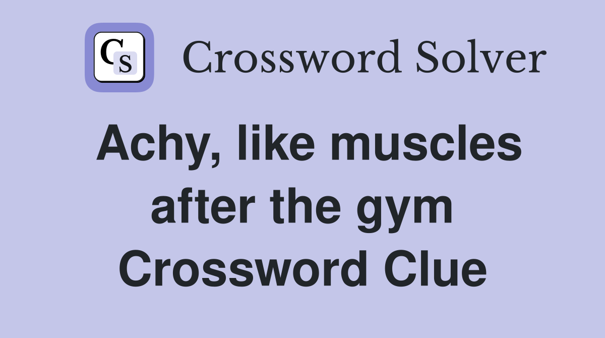 Achy, like muscles after the gym Crossword Clue