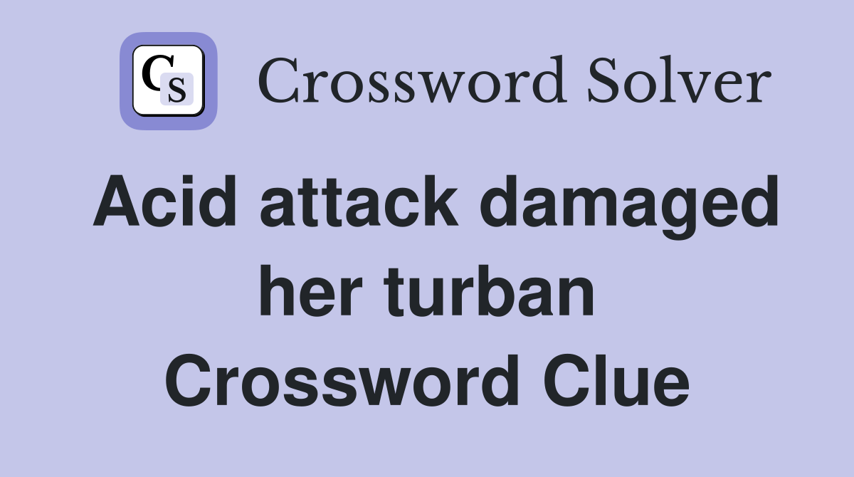 Acid attack damaged her turban Crossword Clue