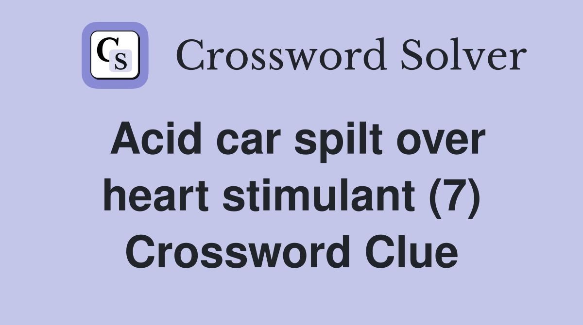 Acid car spilt over heart stimulant (7) Crossword Clue
