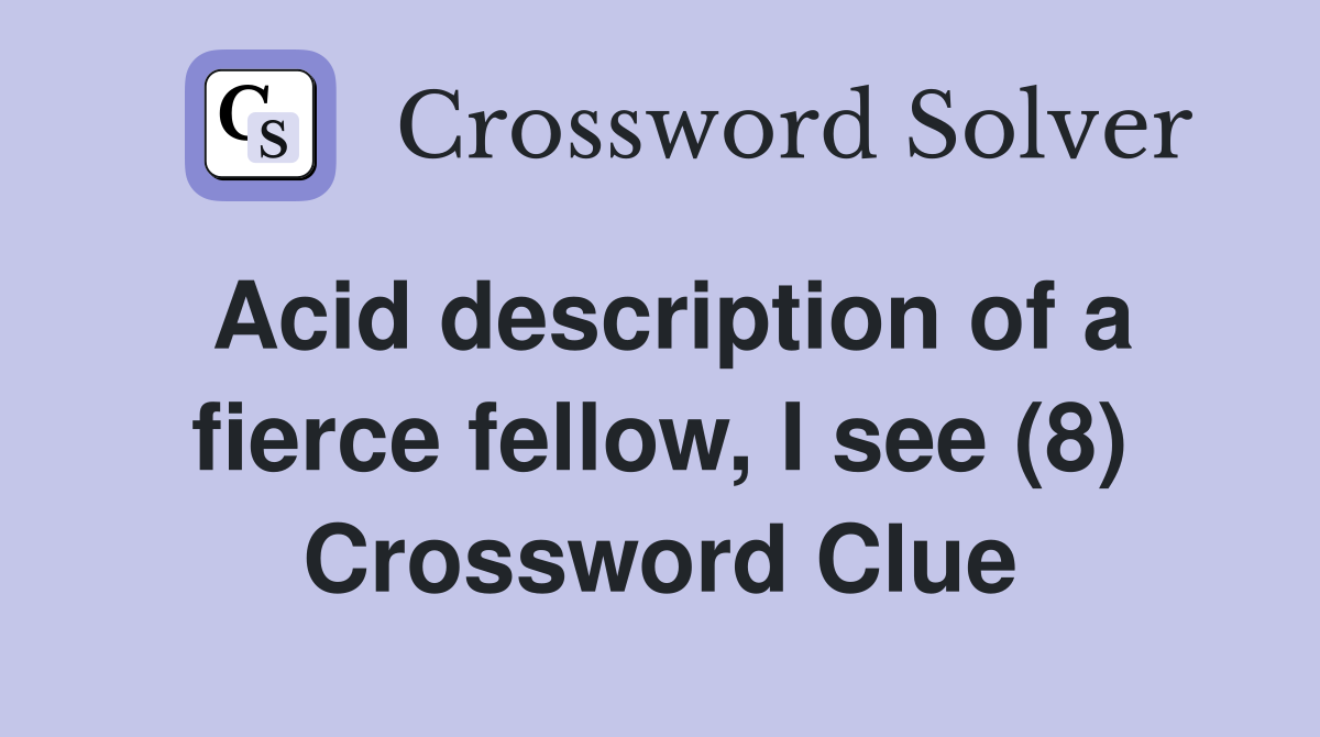 Acid description of a fierce fellow, I see (8) Crossword Clue