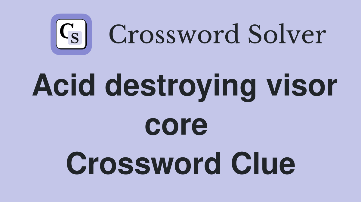 Acid destroying visor core  Crossword Clue