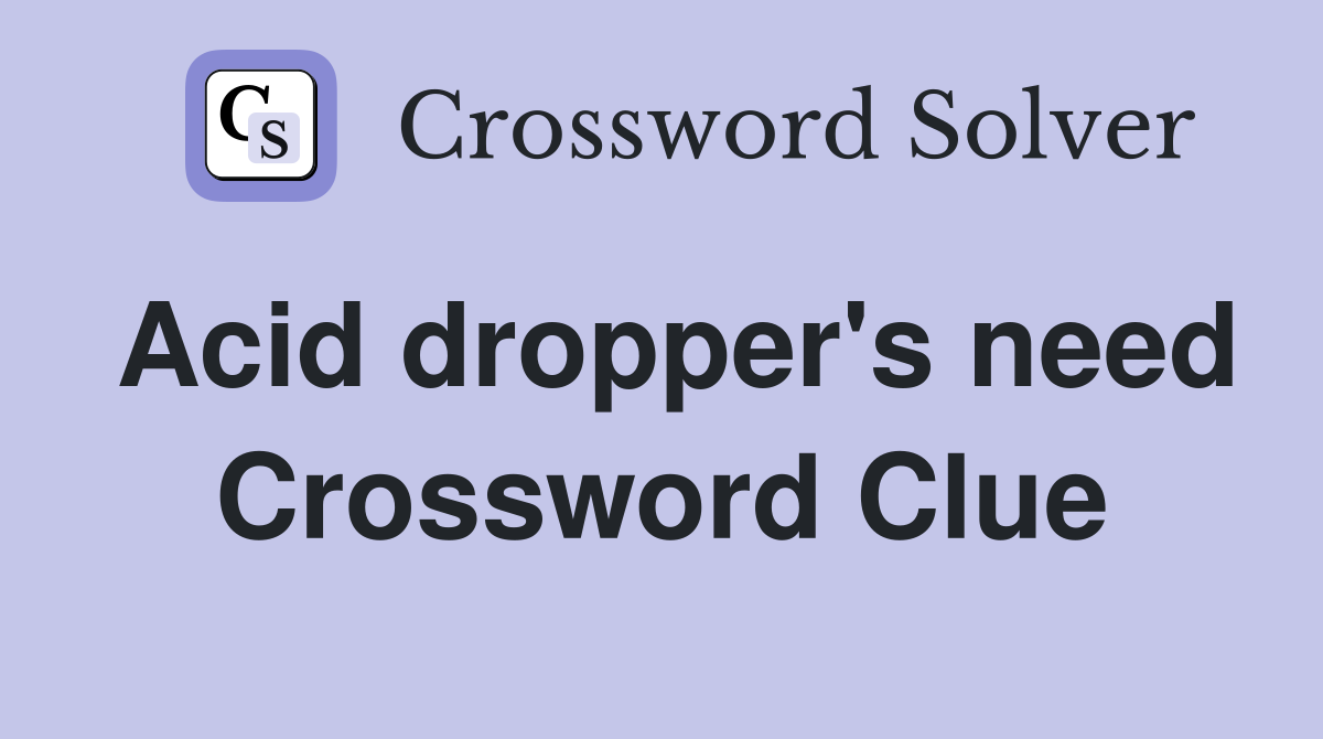 Acid dropper's need Crossword Clue
