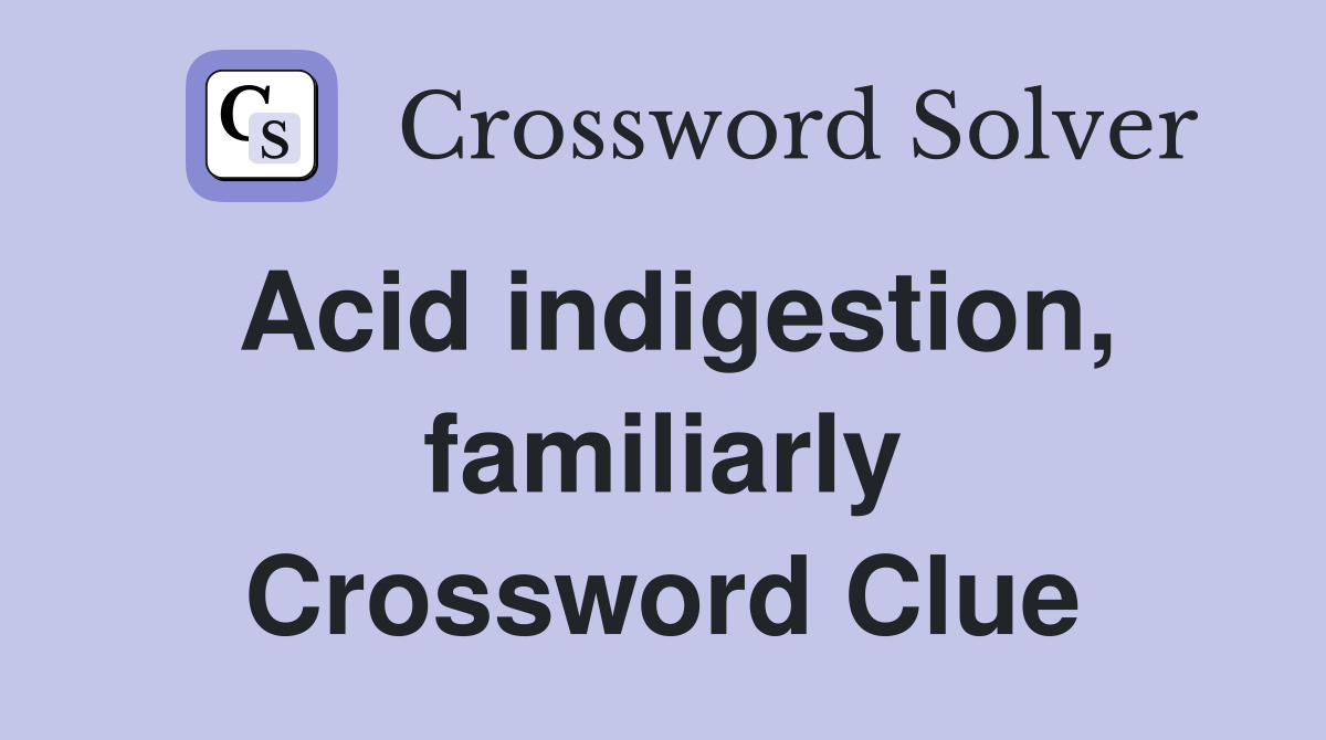 Acid indigestion, familiarly Crossword Clue