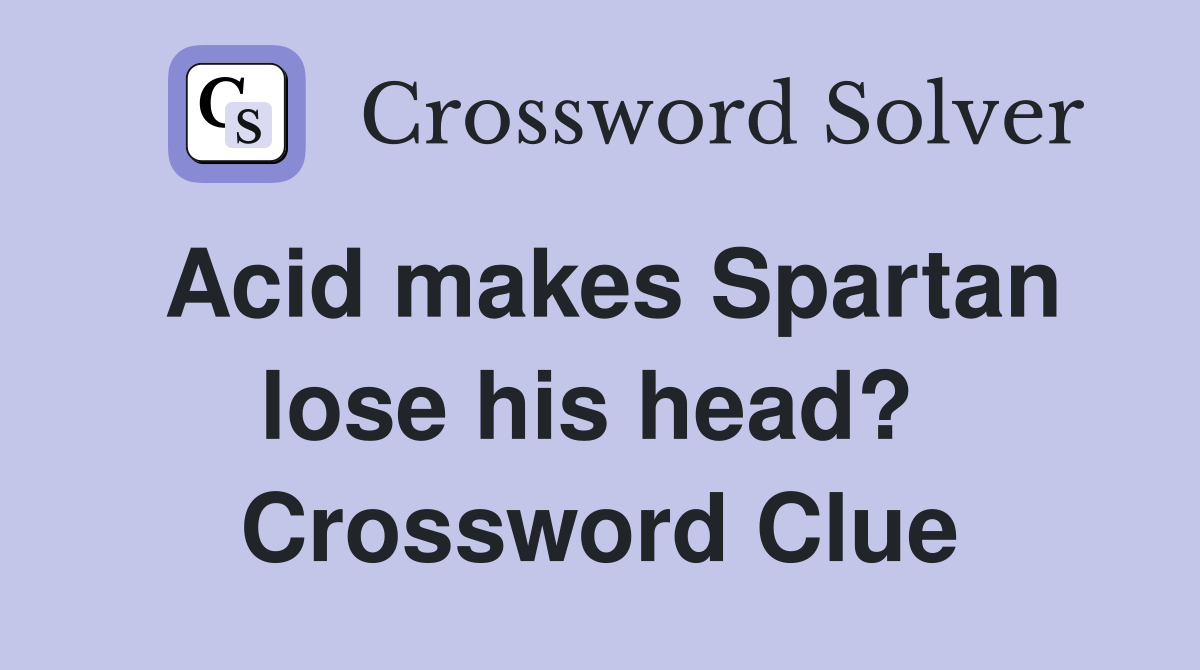 Acid makes Spartan lose his head?  Crossword Clue