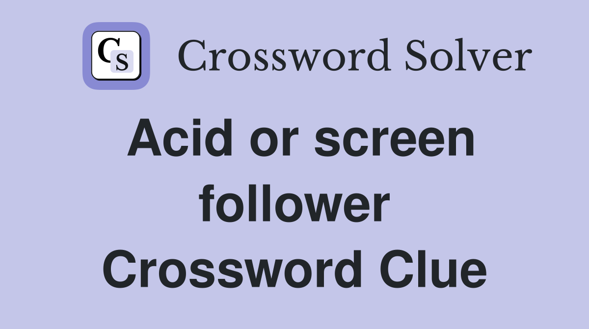 Acid or screen follower Crossword Clue