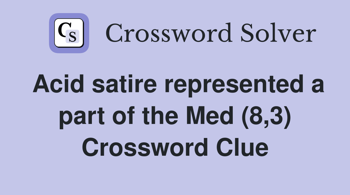 Acid satire represented a part of the Med (8,3) Crossword Clue