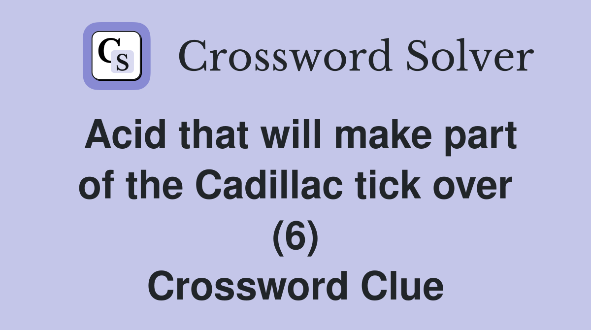 Acid that will make part of the Cadillac tick over (6) Crossword Clue
