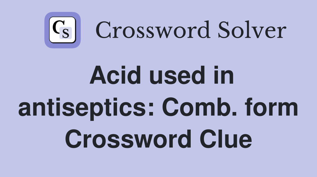 Acid used in antiseptics: Comb. form Crossword Clue