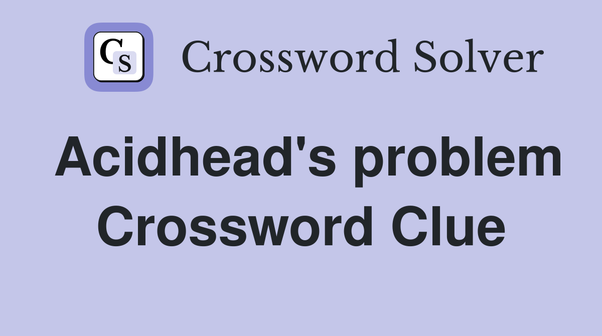 Acidhead's problem Crossword Clue