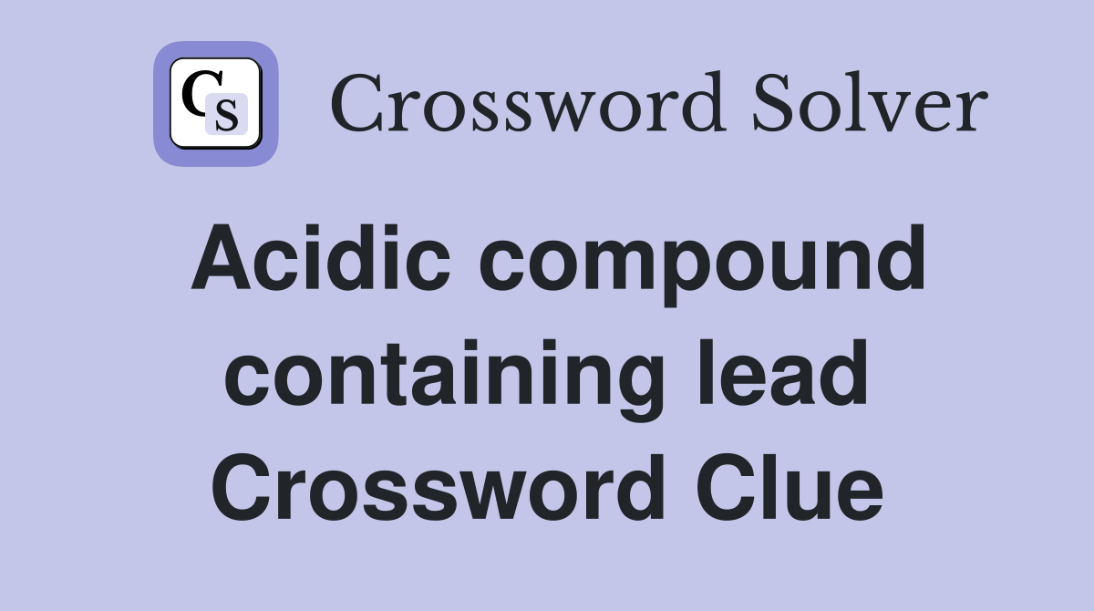 Acidic compound containing lead Crossword Clue