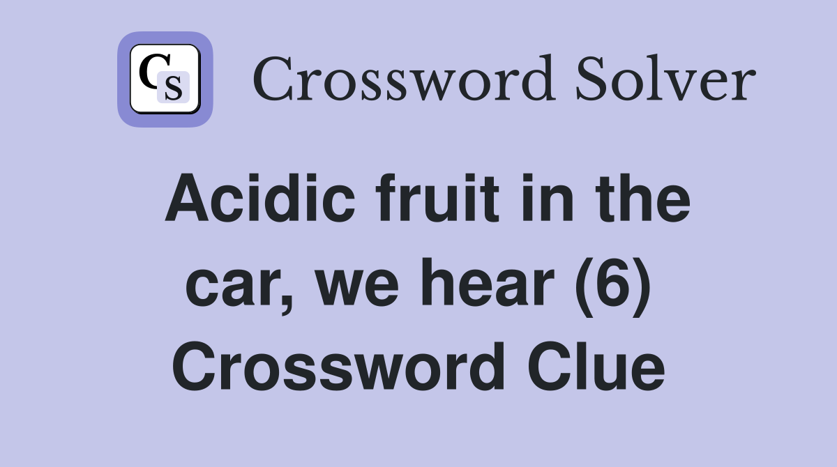 Acidic fruit in the car, we hear (6) Crossword Clue