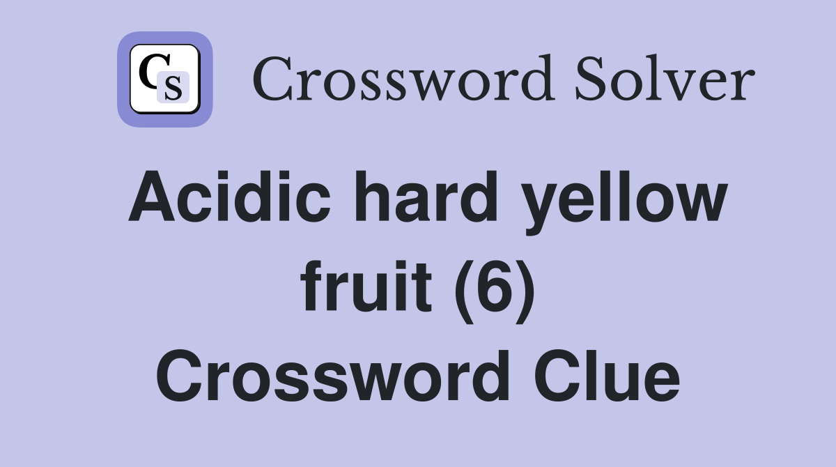Acidic hard yellow fruit (6) Crossword Clue
