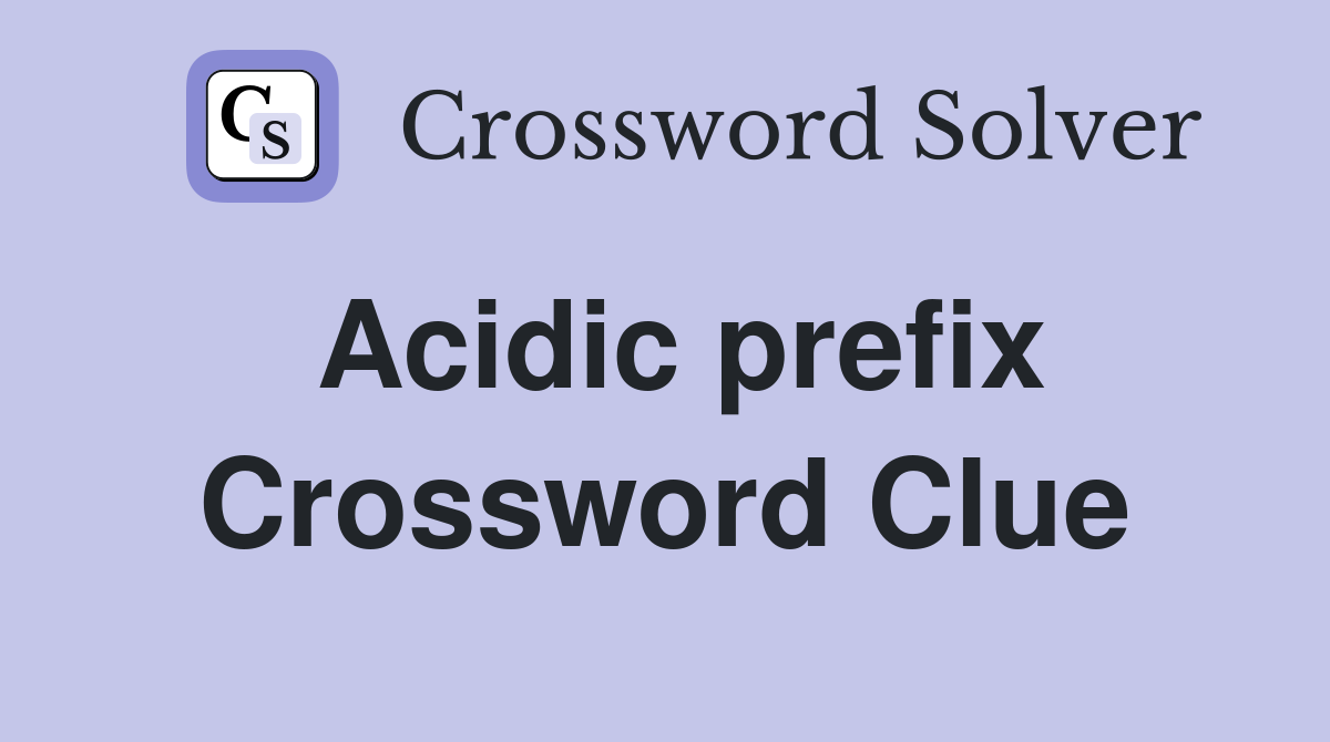 Acidic prefix Crossword Clue