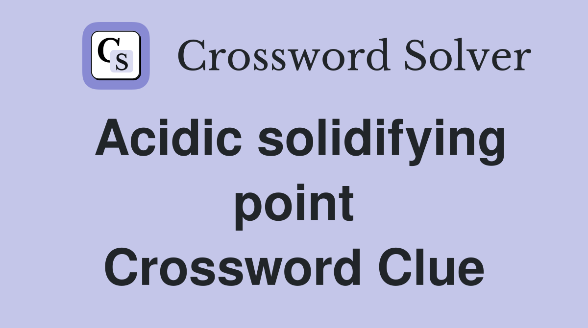 Acidic solidifying point Crossword Clue