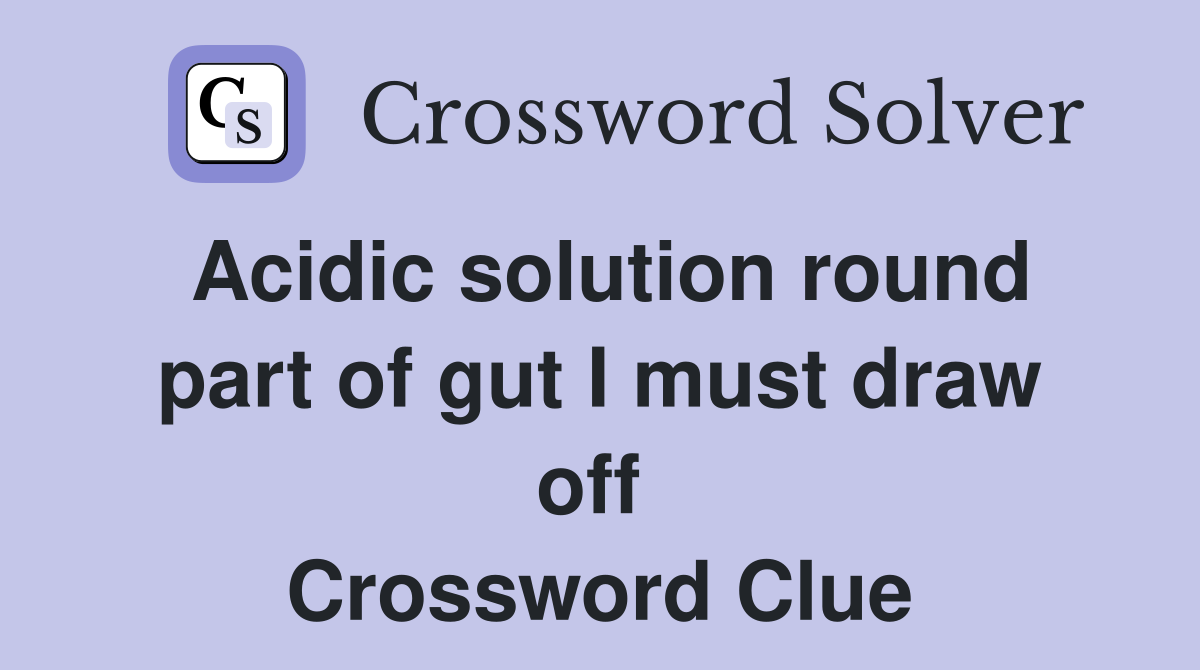 Acidic solution round part of gut I must draw off  Crossword Clue