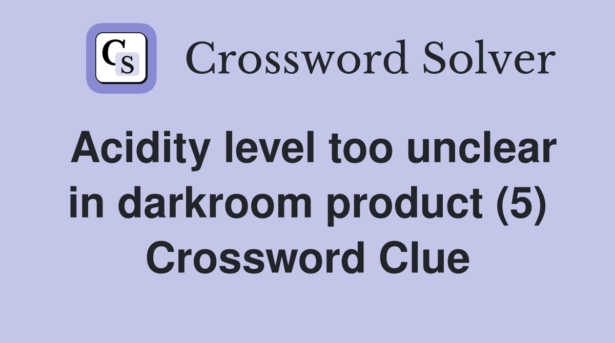 Acidity level too unclear in darkroom product (5) Crossword Clue