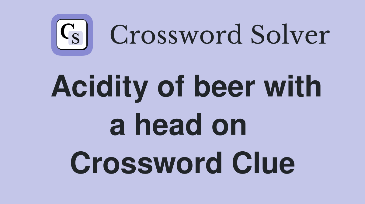 Acidity of beer with a head on  Crossword Clue