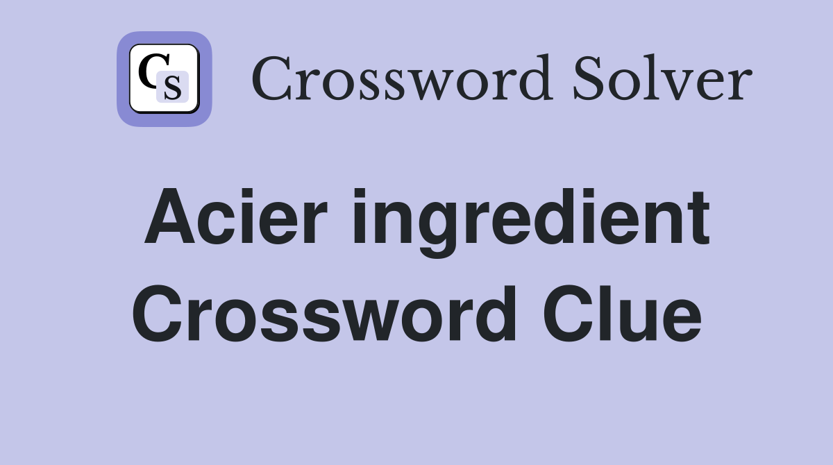 Acier ingredient Crossword Clue