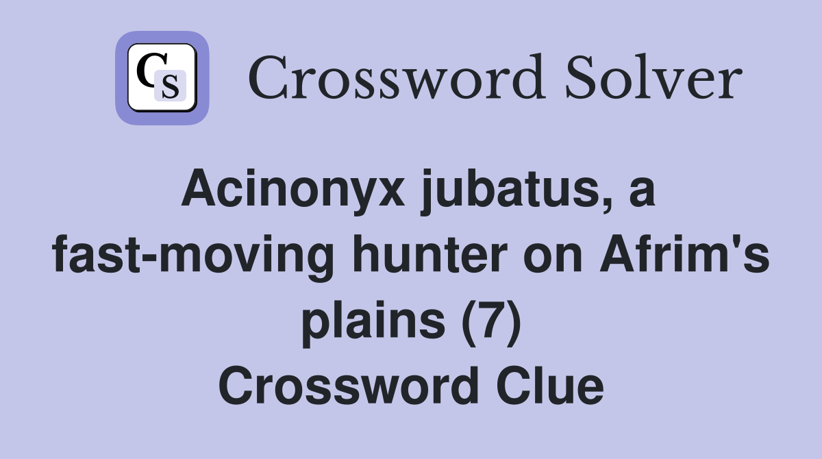 Acinonyx jubatus, a fast-moving hunter on Afrim's plains (7) Crossword Clue