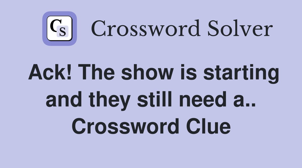 Ack! The show is starting and they still need a.. Crossword Clue