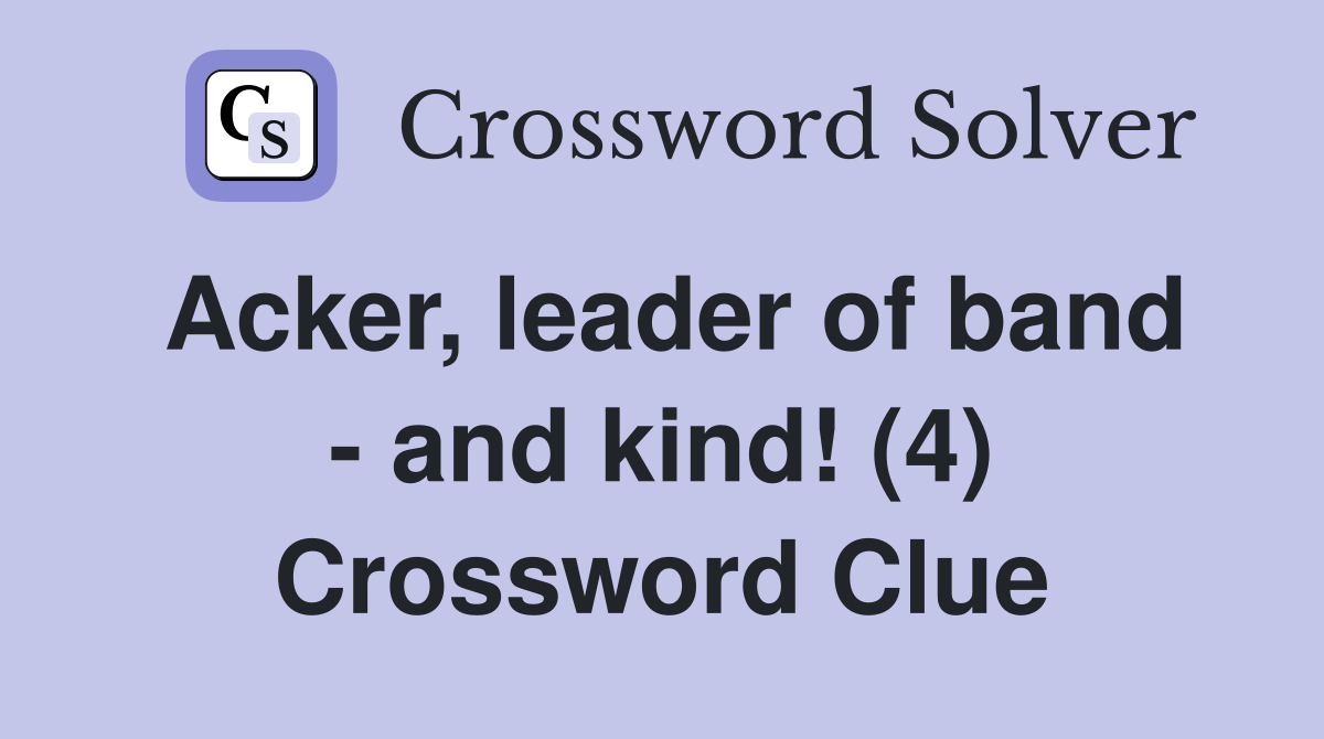 Acker, leader of band - and kind! (4) Crossword Clue