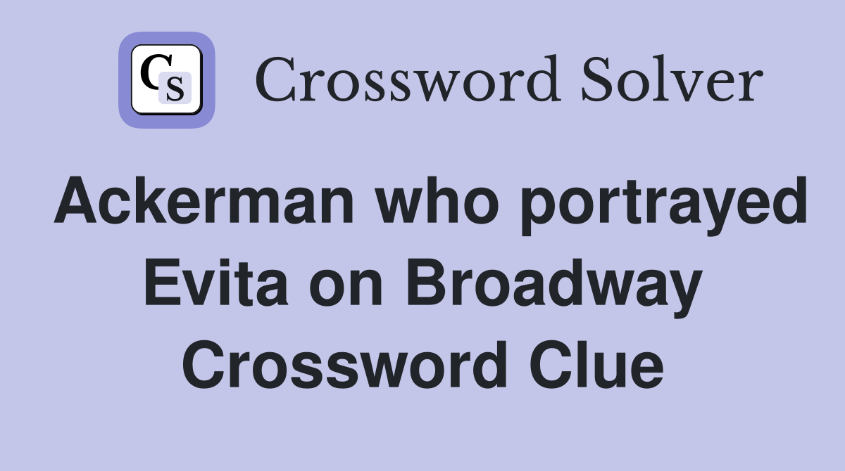 Ackerman who portrayed Evita on Broadway Crossword Clue