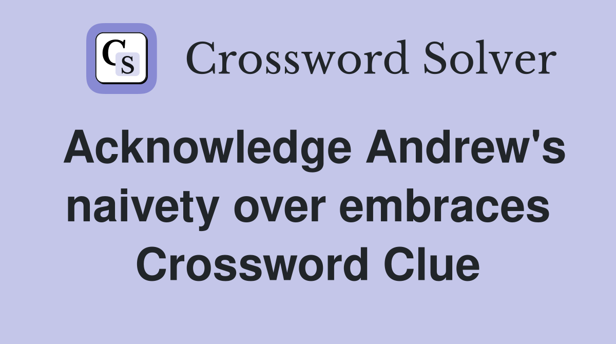 Acknowledge Andrew's naivety over embraces Crossword Clue