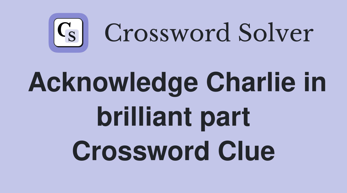 Acknowledge Charlie in brilliant part Crossword Clue
