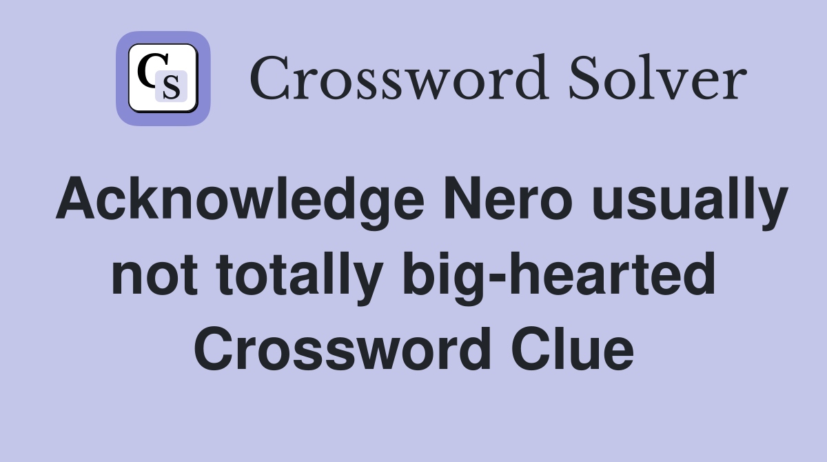 Acknowledge Nero usually not totally big-hearted Crossword Clue