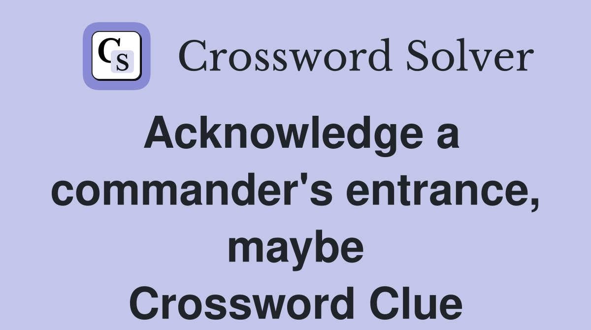 Acknowledge a commander's entrance, maybe Crossword Clue