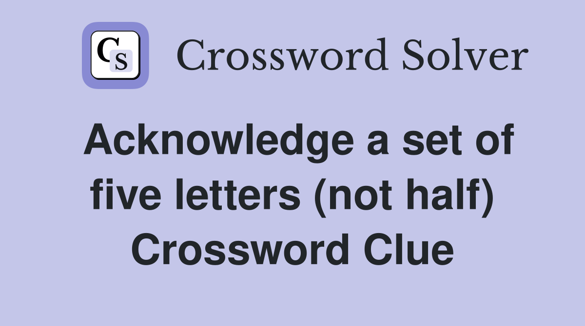 Acknowledge a set of five letters (not half) Crossword Clue