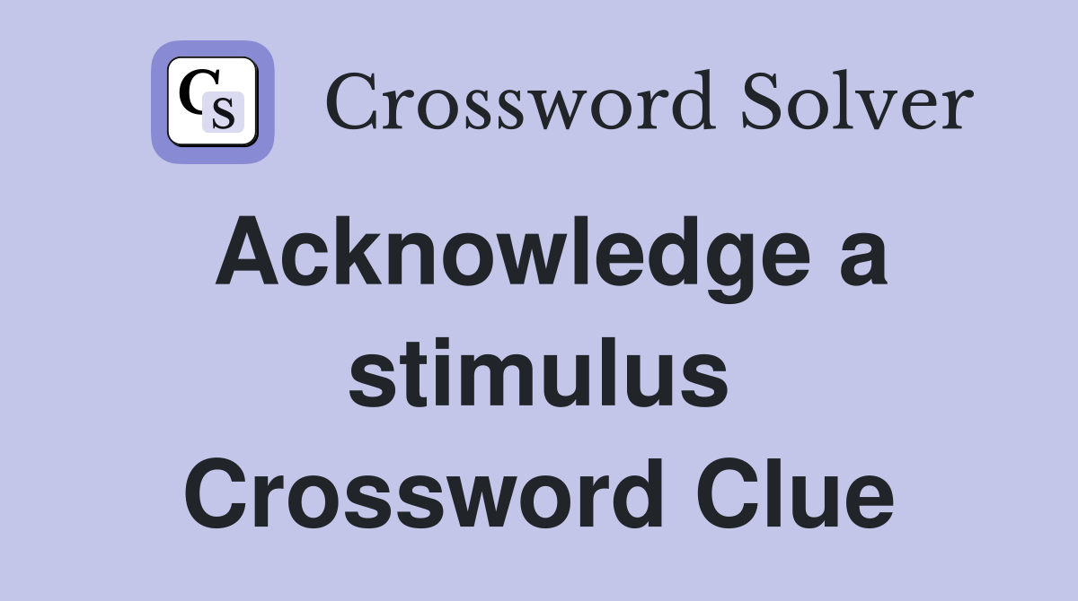 Acknowledge a stimulus Crossword Clue