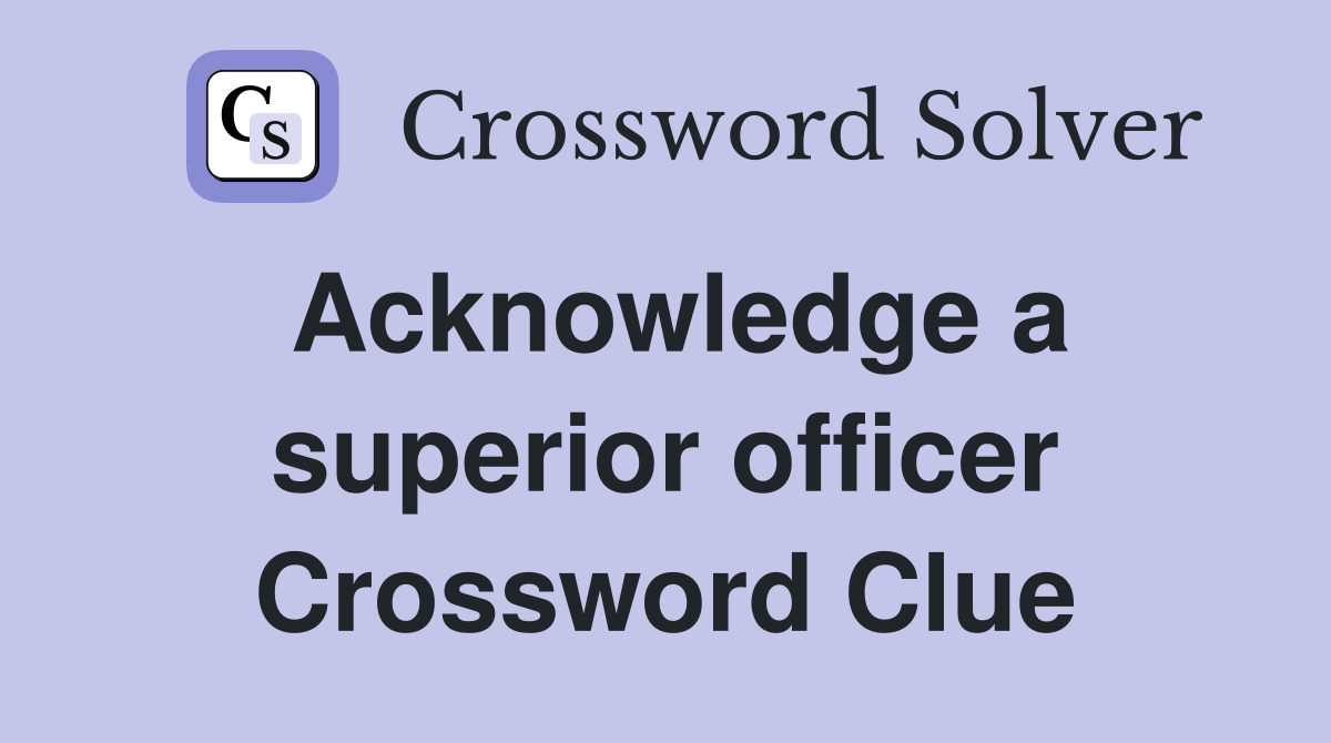 Acknowledge a superior officer Crossword Clue