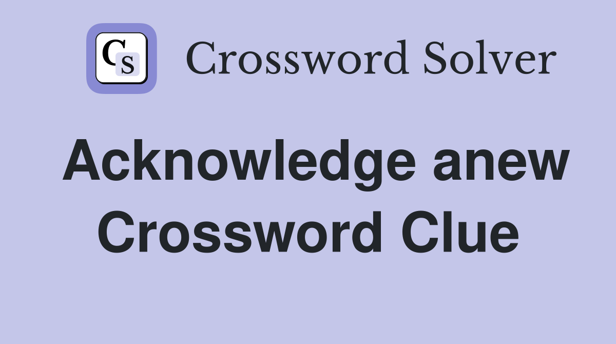 Acknowledge anew Crossword Clue
