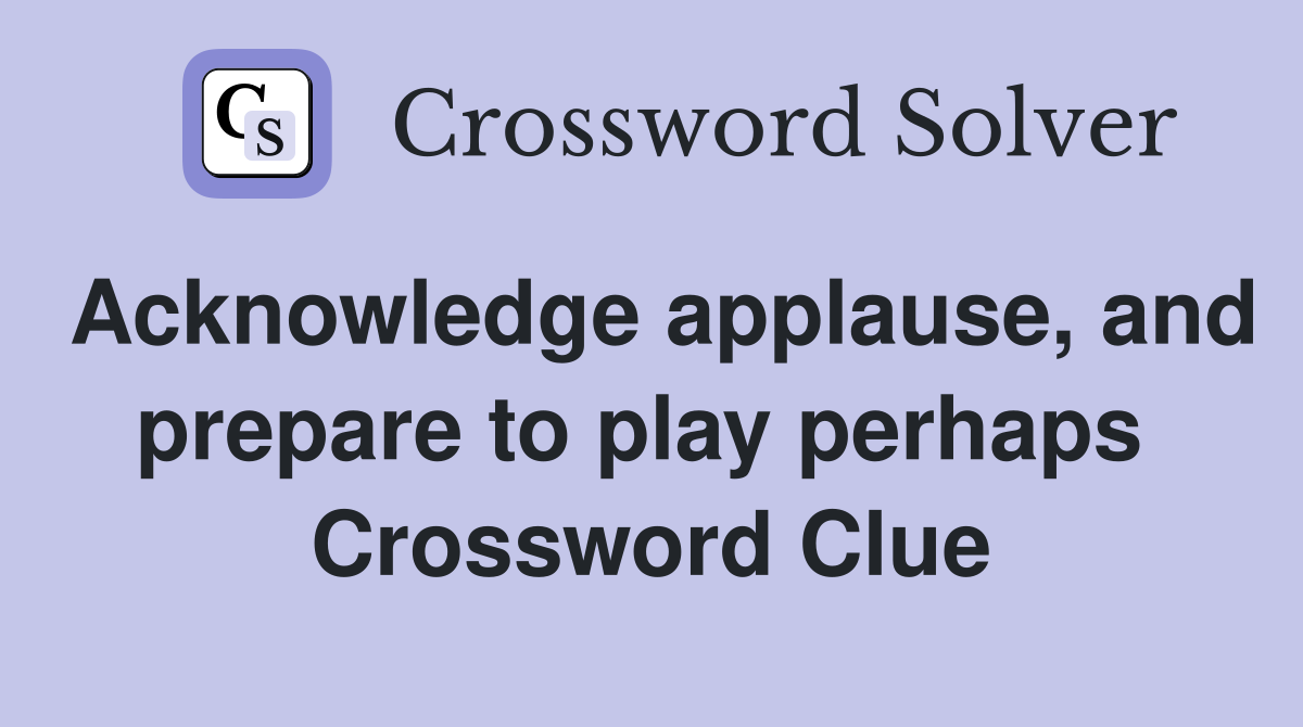 Acknowledge applause, and prepare to play perhaps  Crossword Clue