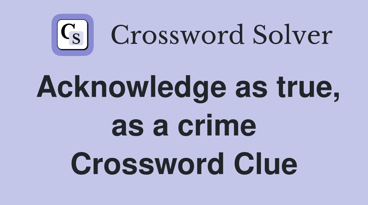 Acknowledge as true, as a crime Crossword Clue