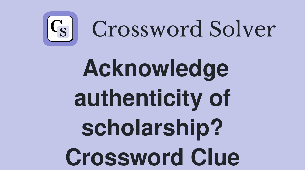 Acknowledge authenticity of scholarship? Crossword Clue