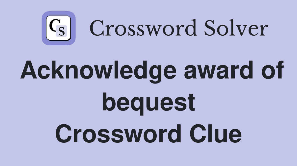 Acknowledge award of bequest Crossword Clue