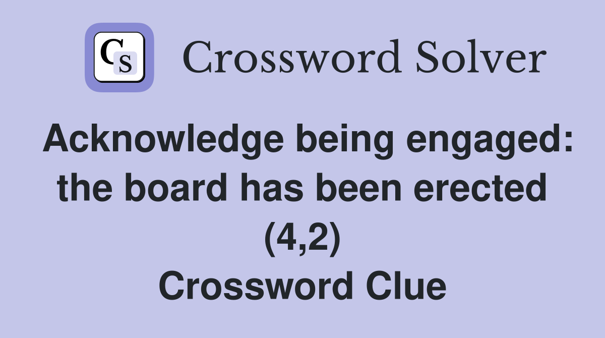 Acknowledge being engaged: the board has been erected (4,2) Crossword Clue