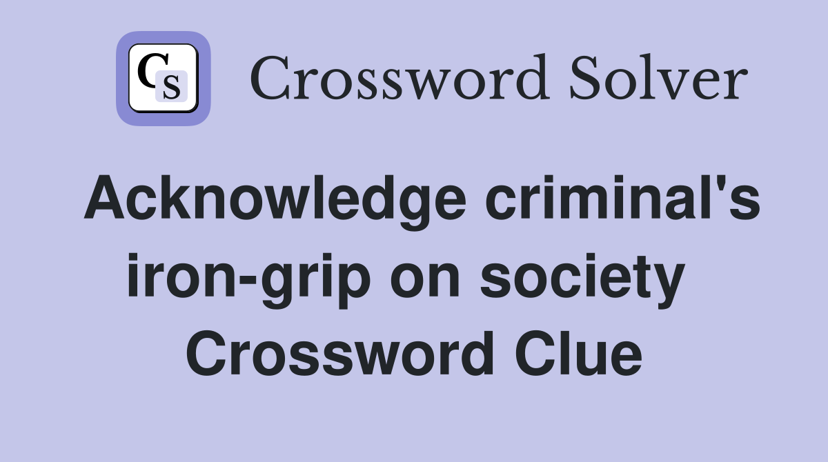 Acknowledge criminal's iron-grip on society  Crossword Clue