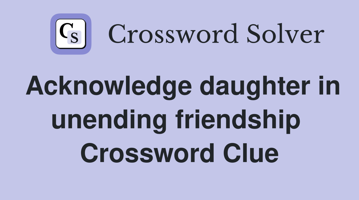 Acknowledge daughter in unending friendship  Crossword Clue