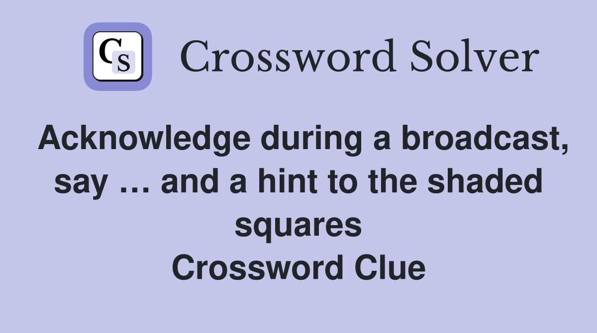 Acknowledge during a broadcast, say … and a hint to the shaded squares Crossword Clue