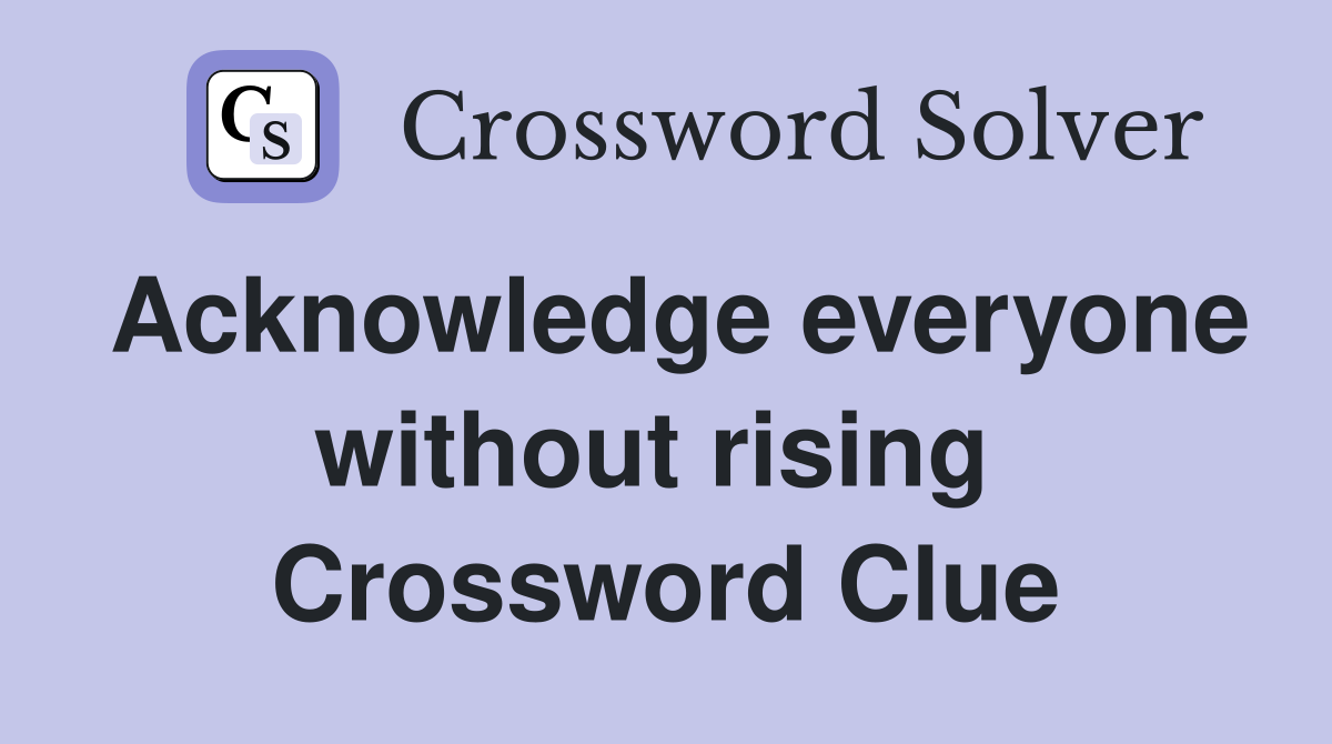 Acknowledge everyone without rising  Crossword Clue