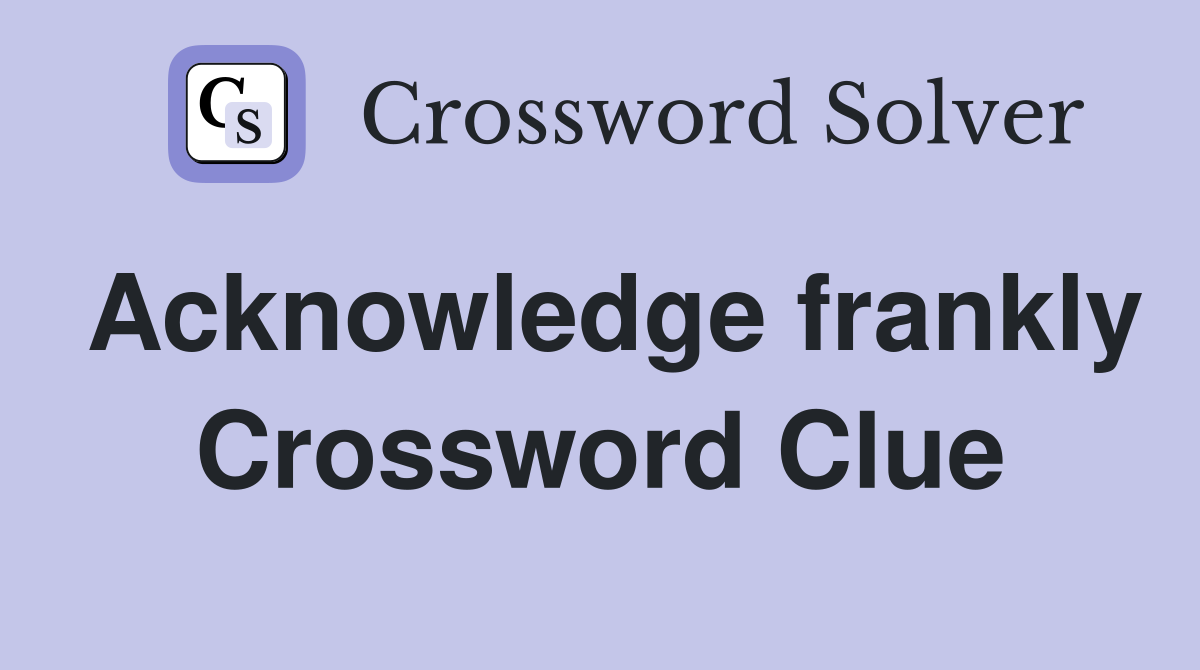 Acknowledge frankly Crossword Clue