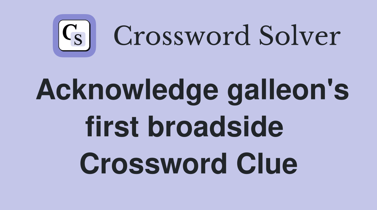Acknowledge galleon's first broadside  Crossword Clue