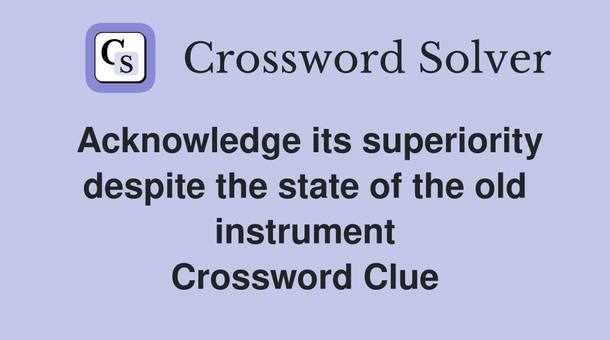 Acknowledge its superiority despite the state of the old instrument Crossword Clue