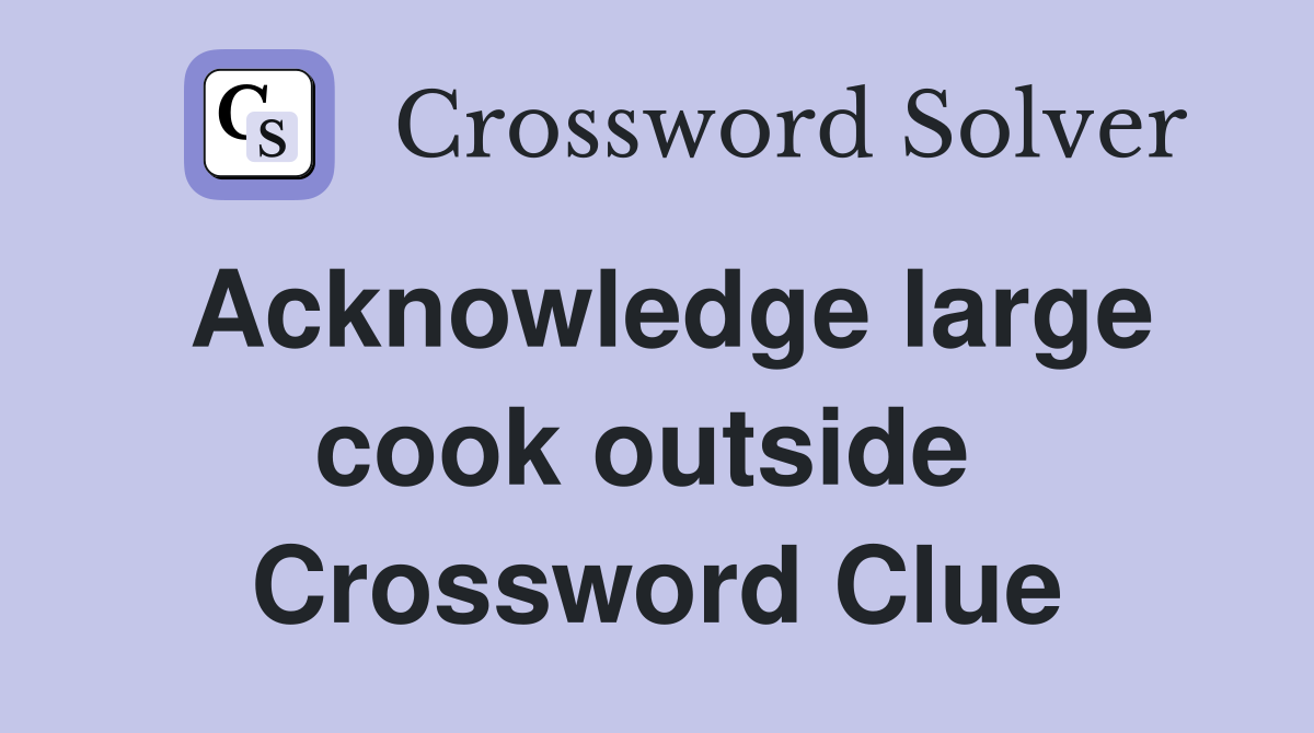 Acknowledge large cook outside  Crossword Clue
