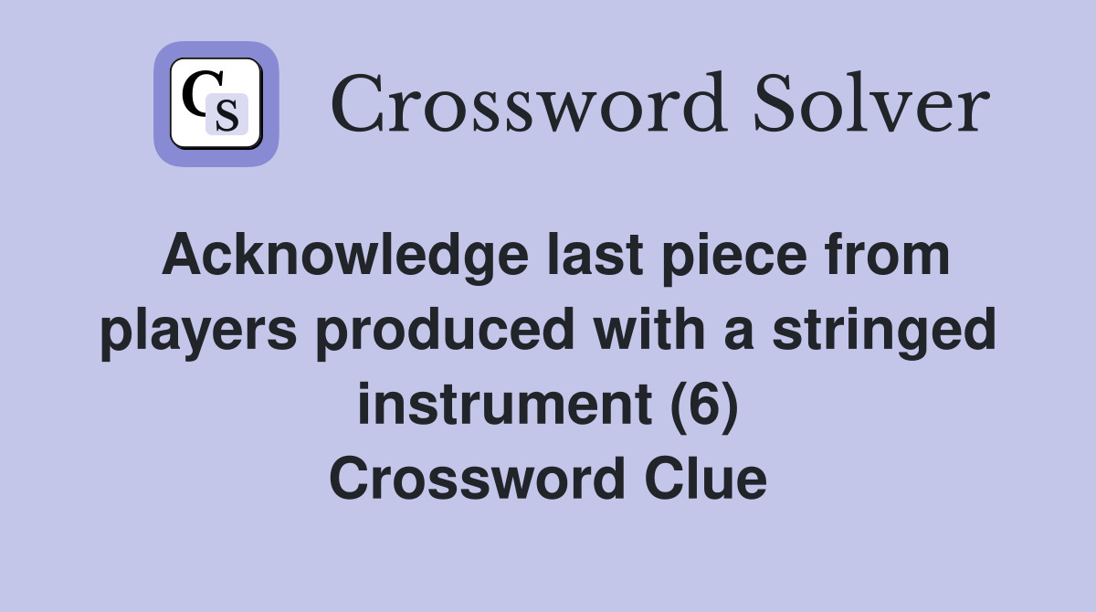 Acknowledge last piece from players produced with a stringed instrument (6) Crossword Clue