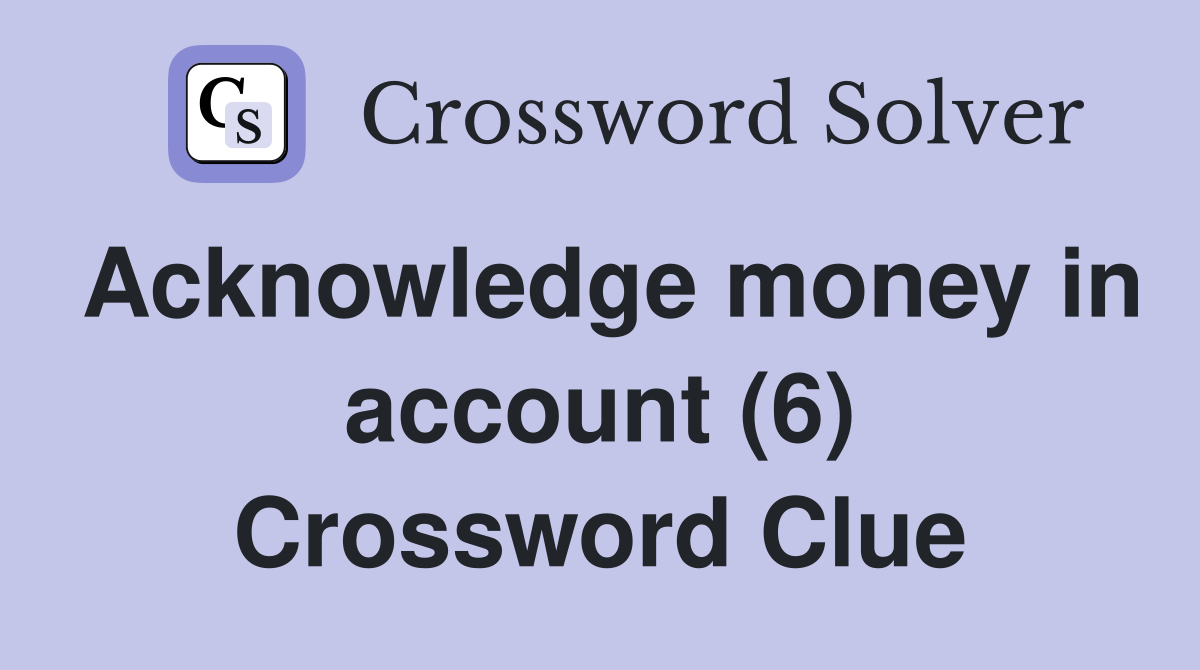 Acknowledge money in account (6) Crossword Clue