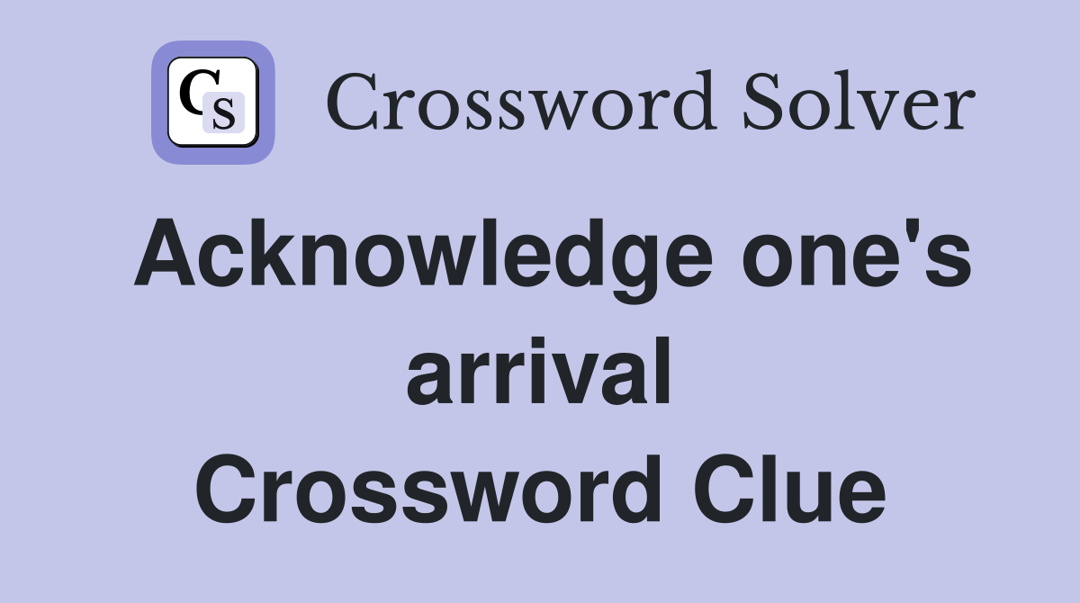 Acknowledge one's arrival Crossword Clue